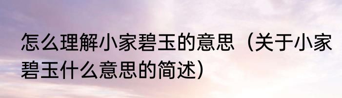 怎么理解小家碧玉的意思（关于小家碧玉什么意思的简述）