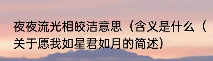 夜夜流光相皎洁意思（含义是什么（关于愿我如星君如月的简述）