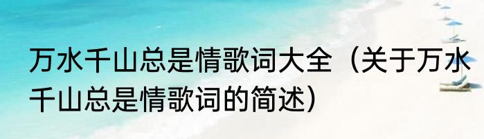 万水千山总是情歌词大全（关于万水千山总是情歌词的简述）