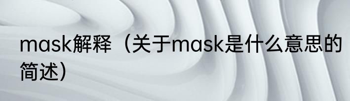 mask解释（关于mask是什么意思的简述）