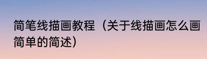 简笔线描画教程（关于线描画怎么画简单的简述）