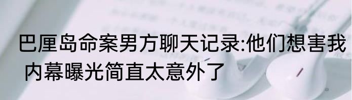 巴厘岛命案男方聊天记录:他们想害我 内幕曝光简直太意外了