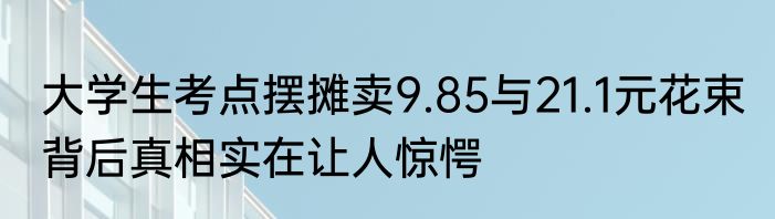 大学生考点摆摊卖9.85与21.1元花束 背后真相实在让人惊愕