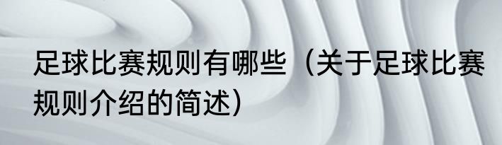 足球比赛规则有哪些（关于足球比赛规则介绍的简述）