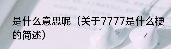 是什么意思呢（关于7777是什么梗的简述）