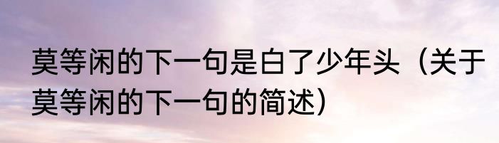 莫等闲的下一句是白了少年头（关于莫等闲的下一句的简述）