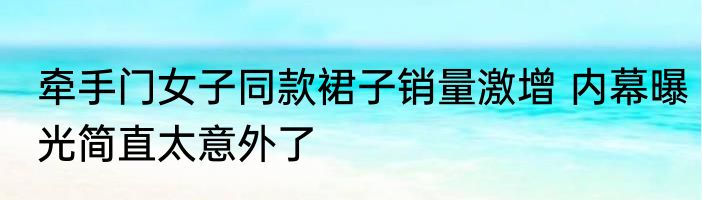 牵手门女子同款裙子销量激增 内幕曝光简直太意外了