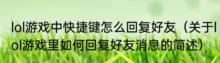 lol游戏中快捷键怎么回复好友（关于lol游戏里如何回复好友消息的简述）