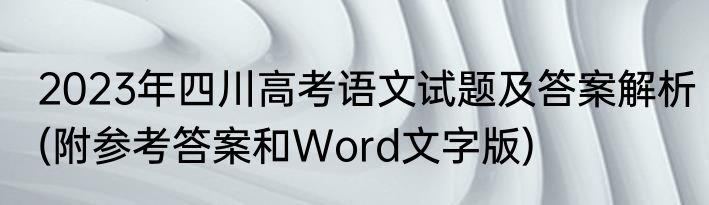 2023年四川高考语文试题及答案解析(附参考答案和Word文字版)