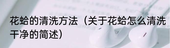 花蛤的清洗方法（关于花蛤怎么清洗干净的简述）