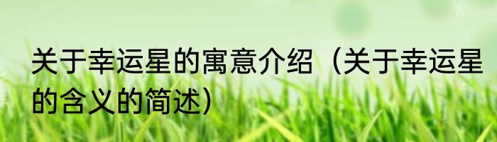 关于幸运星的寓意介绍（关于幸运星的含义的简述）