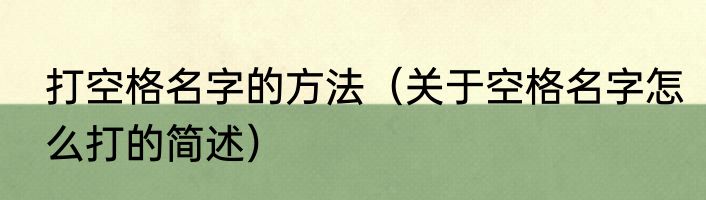 打空格名字的方法（关于空格名字怎么打的简述）