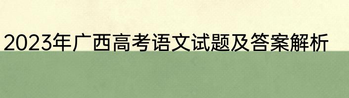 2023年广西高考语文试题及答案解析