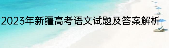 2023年新疆高考语文试题及答案解析