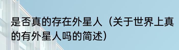 是否真的存在外星人（关于世界上真的有外星人吗的简述）