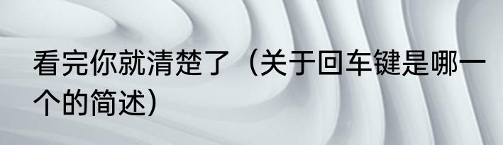 看完你就清楚了（关于回车键是哪一个的简述）