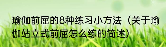 瑜伽前屈的8种练习小方法（关于瑜伽站立式前屈怎么练的简述）