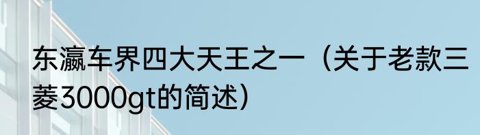东瀛车界四大天王之一（关于老款三菱3000gt的简述）