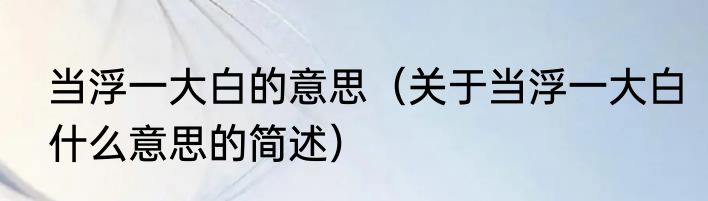 当浮一大白的意思（关于当浮一大白什么意思的简述）