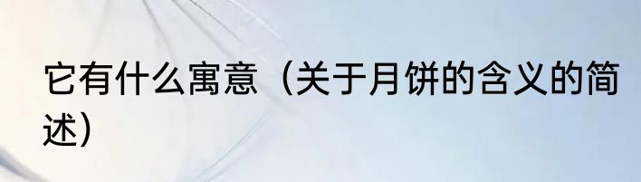它有什么寓意（关于月饼的含义的简述）