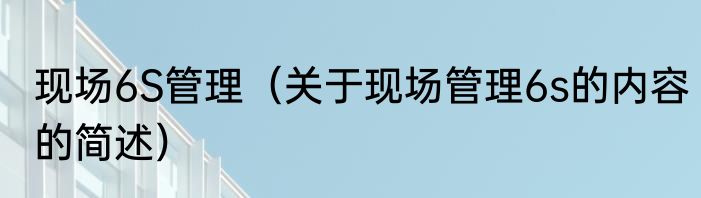 现场6S管理（关于现场管理6s的内容的简述）