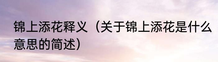 锦上添花释义（关于锦上添花是什么意思的简述）