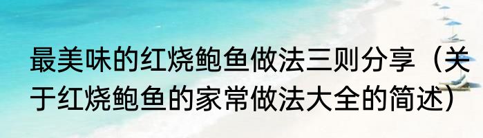 最美味的红烧鲍鱼做法三则分享（关于红烧鲍鱼的家常做法大全的简述）