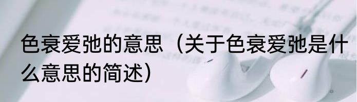 色衰爱弛的意思（关于色衰爱弛是什么意思的简述）