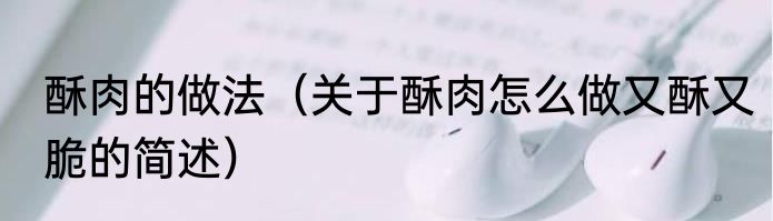 酥肉的做法（关于酥肉怎么做又酥又脆的简述）