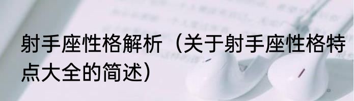 射手座性格解析（关于射手座性格特点大全的简述）