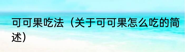 可可果吃法（关于可可果怎么吃的简述）