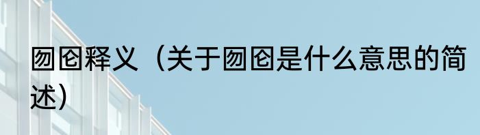 囫囵释义（关于囫囵是什么意思的简述）
