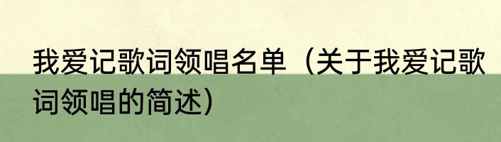 我爱记歌词领唱名单（关于我爱记歌词领唱的简述）