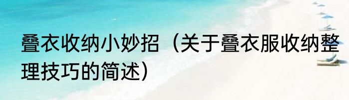 叠衣收纳小妙招（关于叠衣服收纳整理技巧的简述）