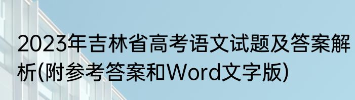2023年吉林省高考语文试题及答案解析(附参考答案和Word文字版)