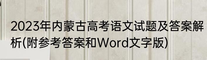 2023年内蒙古高考语文试题及答案解析(附参考答案和Word文字版)