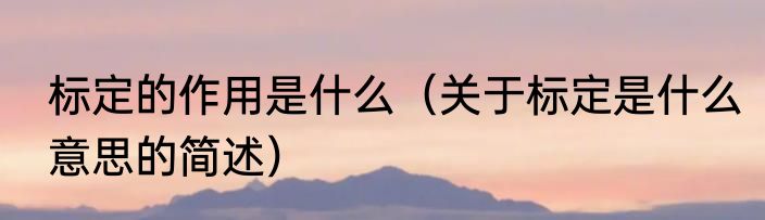 标定的作用是什么（关于标定是什么意思的简述）