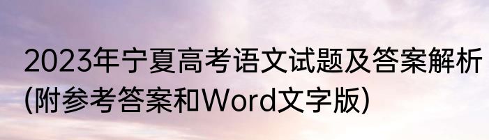 2023年宁夏高考语文试题及答案解析(附参考答案和Word文字版)