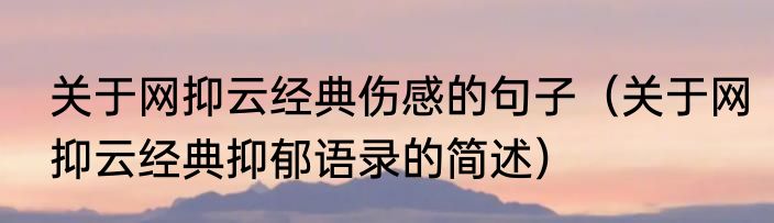 关于网抑云经典伤感的句子（关于网抑云经典抑郁语录的简述）