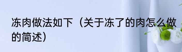 冻肉做法如下（关于冻了的肉怎么做的简述）
