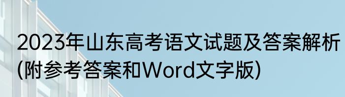 2023年山东高考语文试题及答案解析(附参考答案和Word文字版)