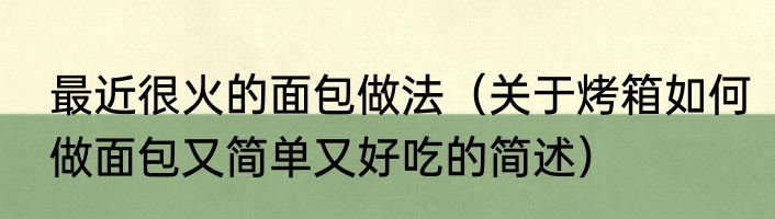 最近很火的面包做法（关于烤箱如何做面包又简单又好吃的简述）