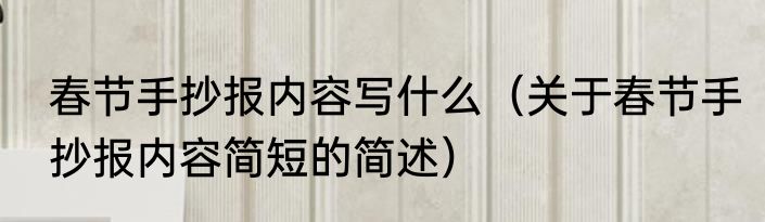 春节手抄报内容写什么（关于春节手抄报内容简短的简述）