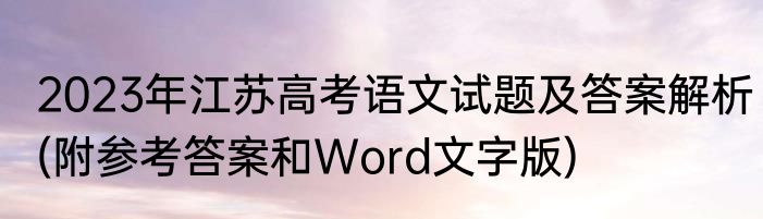 2023年江苏高考语文试题及答案解析(附参考答案和Word文字版)