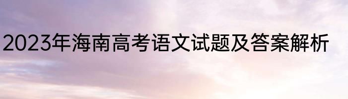 2023年海南高考语文试题及答案解析