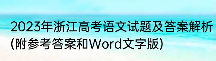 2023年浙江高考语文试题及答案解析(附参考答案和Word文字版)