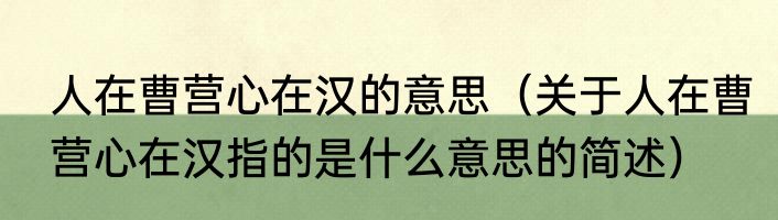人在曹营心在汉的意思（关于人在曹营心在汉指的是什么意思的简述）