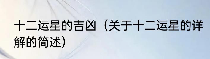 十二运星的吉凶（关于十二运星的详解的简述）