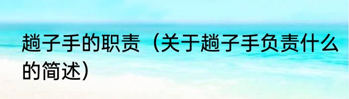 趟子手的职责（关于趟子手负责什么的简述）
