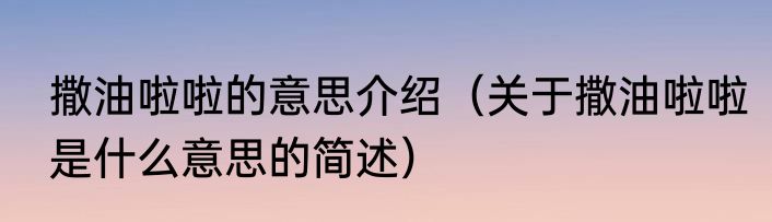撒油啦啦的意思介绍（关于撒油啦啦是什么意思的简述）